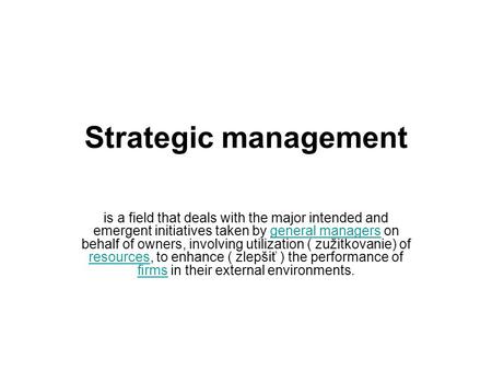 Strategic management is a field that deals with the major intended and emergent initiatives taken by general managers on behalf of owners, involving utilization.