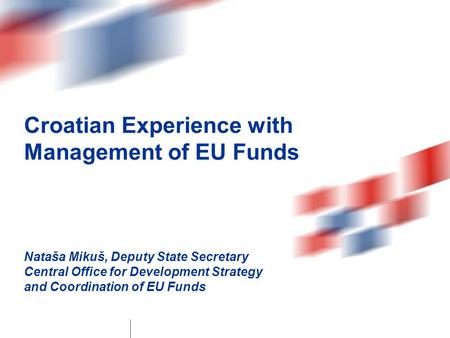 Croatian Experience with Management of EU Funds Nataša Mikuš, Deputy State Secretary Central Office for Development Strategy and Coordination of EU Funds.