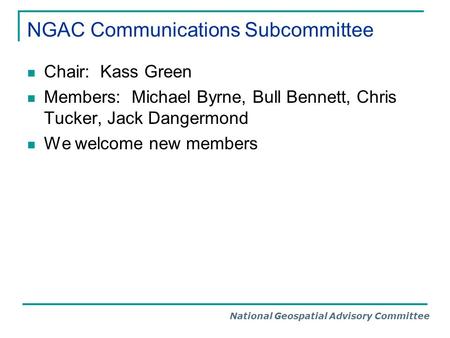 National Geospatial Advisory Committee NGAC Communications Subcommittee Chair: Kass Green Members: Michael Byrne, Bull Bennett, Chris Tucker, Jack Dangermond.