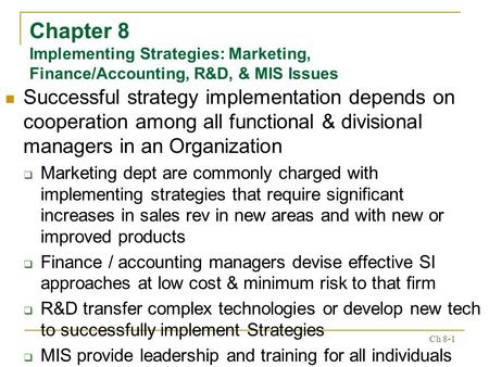 Chapter 8 Implementing Strategies: Marketing, Finance/Accounting, R&D, & MIS Issues Successful strategy implementation depends on cooperation among all.