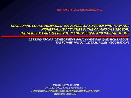 Werner Corrales-Leal UNCTAD-UNDP Global Programme on Globalization, Liberalization and Sustainable Human Development Marrakech, April 2004 DEVELOPING LOCAL.
