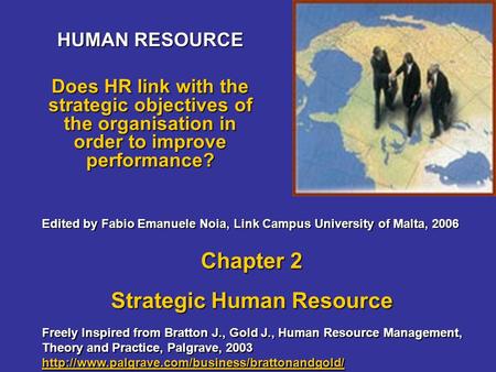 HUMAN RESOURCE Does HR link with the strategic objectives of the organisation in order to improve performance? Freely Inspired from Bratton J., Gold J.,