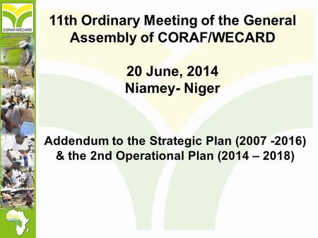 11th Ordinary Meeting of the General Assembly of CORAF/WECARD 20 June, 2014 Niamey- Niger Addendum to the Strategic Plan (2007 -2016) & the 2nd Operational.