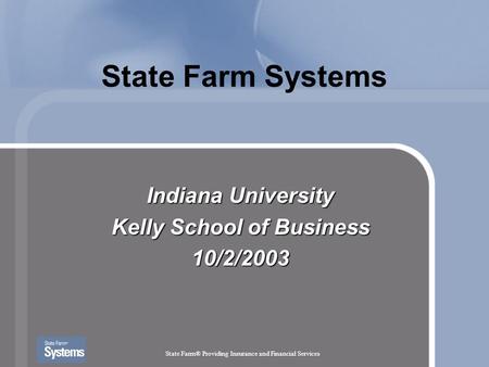 State Farm® Providing Insurance and Financial Services State Farm Systems Indiana University Kelly School of Business 10/2/2003.