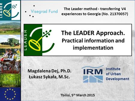 Tbilisi, 5 th March 2015 The LEADER Approach. Practical information and implementation The Leader method - transferring V4 experiences to Georgia (No.