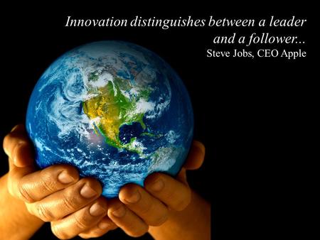 Innovation distinguishes between a leader and a follower... Steve Jobs, CEO Apple.