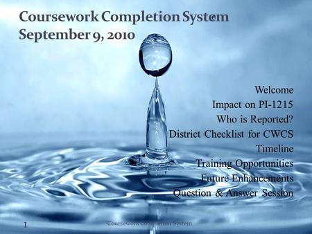 Coursework Completion System September 9, 2010 Welcome Impact on PI-1215 Who is Reported? District Checklist for CWCS Timeline Training Opportunities Future.