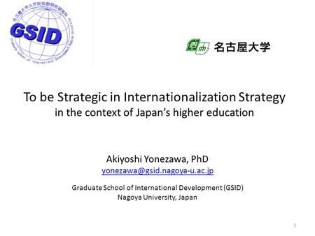 To be Strategic in Internationalization Strategy in the context of Japan’s higher education Akiyoshi Yonezawa, PhD Graduate.