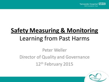 Safety Measuring & Monitoring Learning from Past Harms Peter Weller Director of Quality and Governance 12 th February 2015.