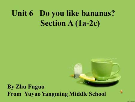 Unit 6 Do you like bananas? Section A (1a-2c) By Zhu Fuguo From Yuyao Yangming Middle School.