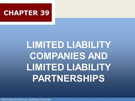 © 2010 Pearson Education, Inc., publishing as Prentice-Hall 1 LIMITED LIABILITY COMPANIES AND LIMITED LIABILITY PARTNERSHIPS © 2010 Pearson Education,