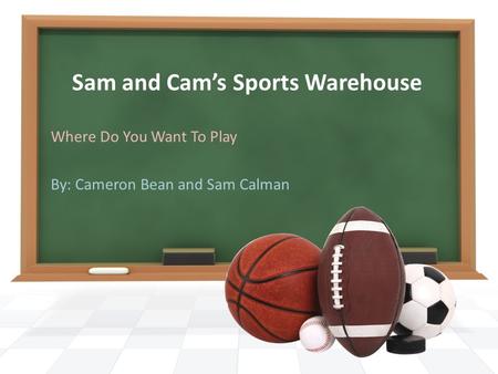 Sam and Cam’s Sports Warehouse Where Do You Want To Play By: Cameron Bean and Sam Calman.