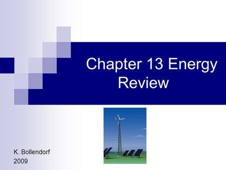 Chapter 13 Energy Review K. Bollendorf 2009 Table of Contents Slide 1: Title Page Slide 2: Table of Contents Slide 3: Energy Slide 4: Types of Energy.