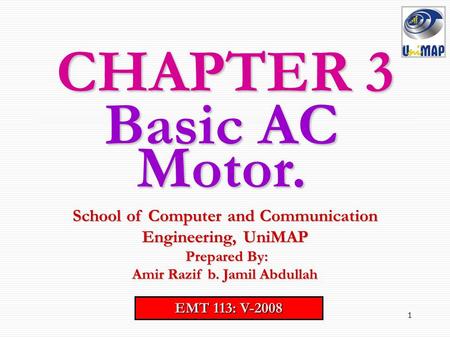 CHAPTER 3 Basic AC Motor. School of Computer and Communication Engineering, UniMAP Prepared By: Amir Razif b. Jamil Abdullah EMT 113: V-2008.