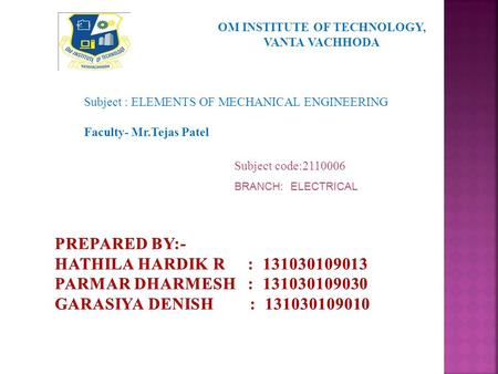 OM INSTITUTE OF TECHNOLOGY, VANTA VACHHODA Subject : ELEMENTS OF MECHANICAL ENGINEERING Faculty- Mr.Tejas Patel Subject code:2110006 BRANCH: ELECTRICAL.