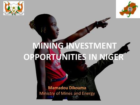 MINING INVESTMENT OPPORTUNITIES IN NIGER Mamadou Dikouma Ministry of Mines and Energy.