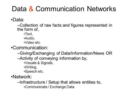 Data & Communication Networks Data: –Collection of raw facts and figures represented in the form of, Text, Audio, Video etc. Communication: –Giving/Exchanging.