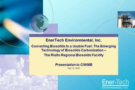 EnerTech Environmental, Inc. Converting Biosolids to a Usable Fuel: The Emerging Technology of Biosolids Carbonization – The Rialto Regional Biosolids.