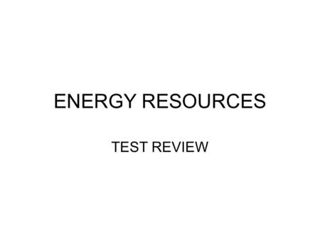 ENERGY RESOURCES TEST REVIEW.