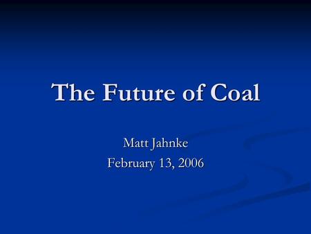 The Future of Coal Matt Jahnke February 13, 2006.