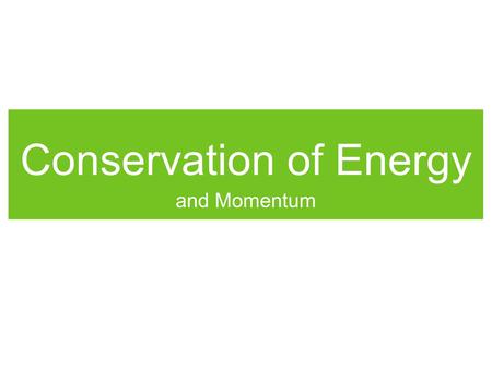 Conservation of Energy and Momentum. Conservation If you gave me a dollar and asked for change, how many dimes would you want back? How about quarters?