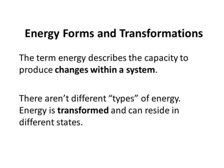 Energy Forms and Transformations The term energy describes the capacity to produce changes within a system. There aren’t different “types” of energy. Energy.