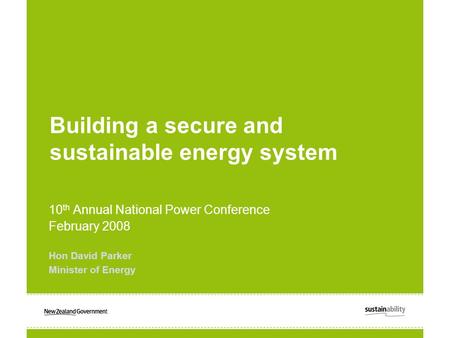 Building a secure and sustainable energy system 10 th Annual National Power Conference February 2008 Hon David Parker Minister of Energy.