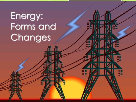 Energy: Forms and Changes. Nature of Energy EEnergy is all around you! YYou can hear energy as sound. YYou can see energy as light. AAnd you can.