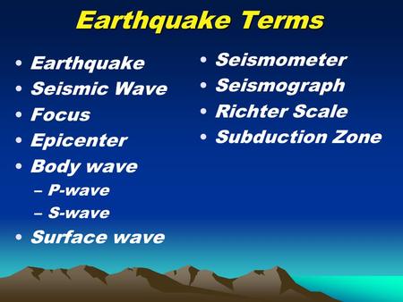 Earthquake Terms Earthquake Seismic Wave Focus Epicenter Body wave –P-wave –S-wave Surface wave Seismometer Seismograph Richter Scale Subduction Zone.