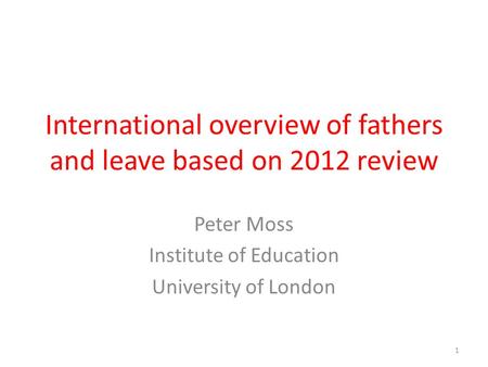 International overview of fathers and leave based on 2012 review Peter Moss Institute of Education University of London 1.