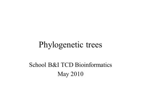 Phylogenetic trees School B&I TCD Bioinformatics May 2010.