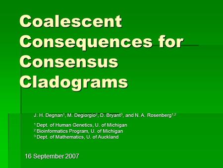 16 September 2007 Coalescent Consequences for Consensus Cladograms J. H. Degnan 1, M. Degiorgio 2, D. Bryant 3, and N. A. Rosenberg 1,2 1 Dept. of Human.