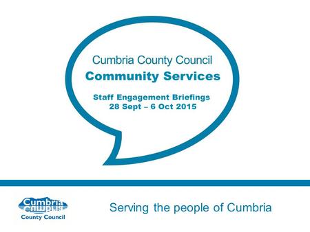 Serving the people of Cumbria Do not use fonts other than Arial for your presentations Community Services Staff Engagement Briefings 28 Sept – 6 Oct 2015.