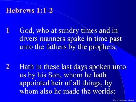 ©1999 Timothy G. Standish Hebrews 1:1-2 1God, who at sundry times and in divers manners spake in time past unto the fathers by the prophets, 2Hath in these.