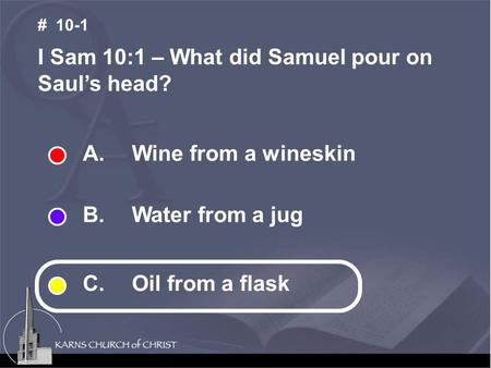 A. Wine from a wineskin B. Water from a jug C. Oil from a flask I Sam 10:1 – What did Samuel pour on Saul’s head? # 10-1.