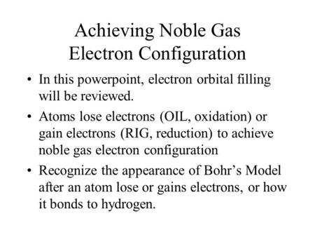 Achieving Noble Gas Electron Configuration In this powerpoint, electron orbital filling will be reviewed. Atoms lose electrons (OIL, oxidation) or gain.