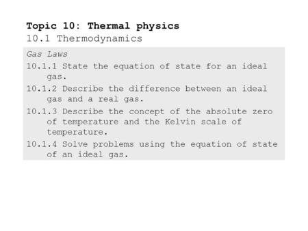 Gas Laws 10.1.1 State the equation of state for an ideal gas. 10.1.2 Describe the difference between an ideal gas and a real gas. 10.1.3 Describe the.