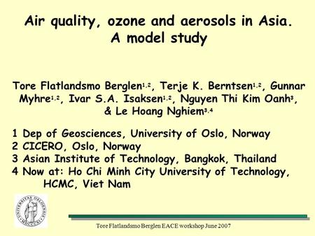 Tore Flatlandsmo Berglen EACE workshop June 2007 Air quality, ozone and aerosols in Asia. A model study Tore Flatlandsmo Berglen 1,2, Terje K. Berntsen.