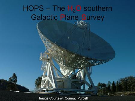 HOPS – The H 2 O southern Galactic Plane Survey Image Courtesy: Cormac Purcell.