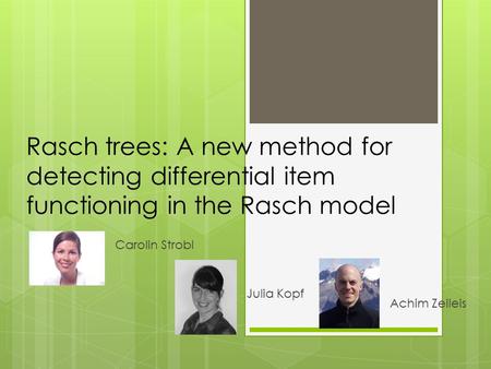 Rasch trees: A new method for detecting differential item functioning in the Rasch model Carolin Strobl Julia Kopf Achim Zeileis.