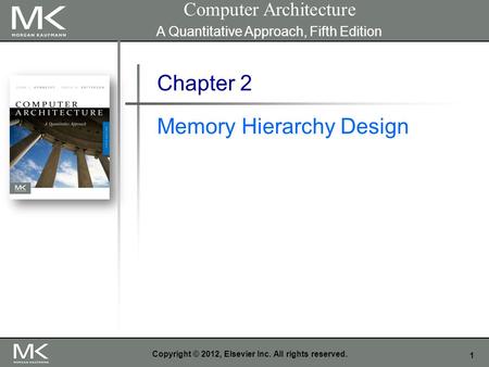 1 Copyright © 2012, Elsevier Inc. All rights reserved. Chapter 2 Memory Hierarchy Design Computer Architecture A Quantitative Approach, Fifth Edition.