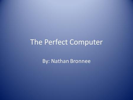 The Perfect Computer By: Nathan Bronnee. Interview Grandma: “I need a new computer, but I don’t know what to get.” Me: “Do you plan to surf the internet?”