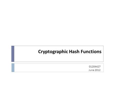 Cryptographic Hash Functions 01204427 June 2012. Topics  Overview of Cryptography Hash Function  Usages  Properties  Hashing Function Structure 