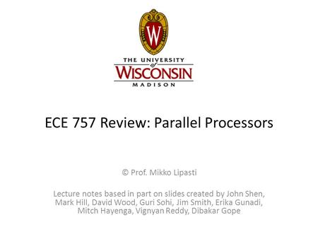 ECE 757 Review: Parallel Processors © Prof. Mikko Lipasti Lecture notes based in part on slides created by John Shen, Mark Hill, David Wood, Guri Sohi,