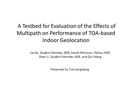 A Testbed for Evaluation of the Effects of Multipath on Performance of TOA-based Indoor Geolocation Jie He, Student Member, IEEE, Kaveh Pahlavan, Fellow,