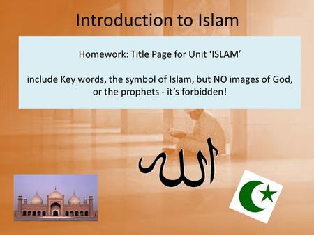 Homework: Title Page for Unit ‘ISLAM’ include Key words, the symbol of Islam, but NO images of God, or the prophets - it’s forbidden! Introduction to Islam.