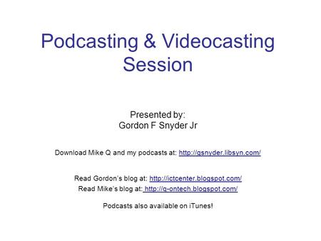 Podcasting & Videocasting Session Presented by: Gordon F Snyder Jr Download Mike Q and my podcasts at: