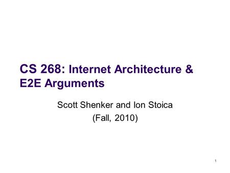 CS 268: Internet Architecture & E2E Arguments Scott Shenker and Ion Stoica (Fall, 2010) 1.