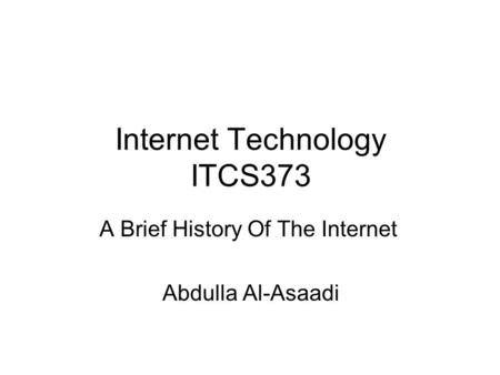 Internet Technology ITCS373 A Brief History Of The Internet Abdulla Al-Asaadi.