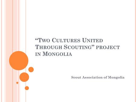 “T WO C ULTURES U NITED T HROUGH S COUTING ” PROJECT IN M ONGOLIA Scout Association of Mongolia.